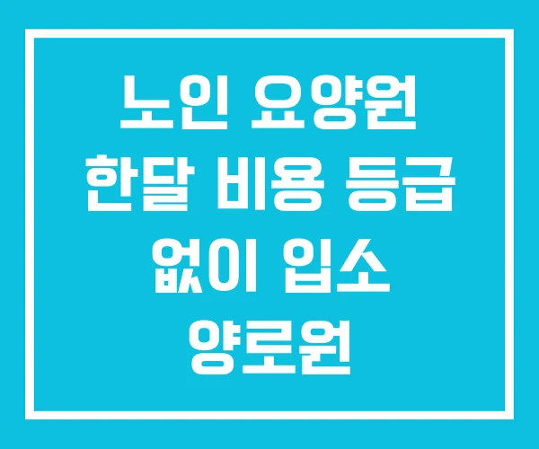 노인 요양원 한달 비용 등급 없이 입소 양로원