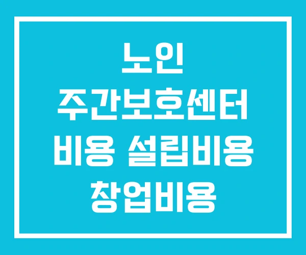 노인 주간보호센터 비용 설립비용 창업비용