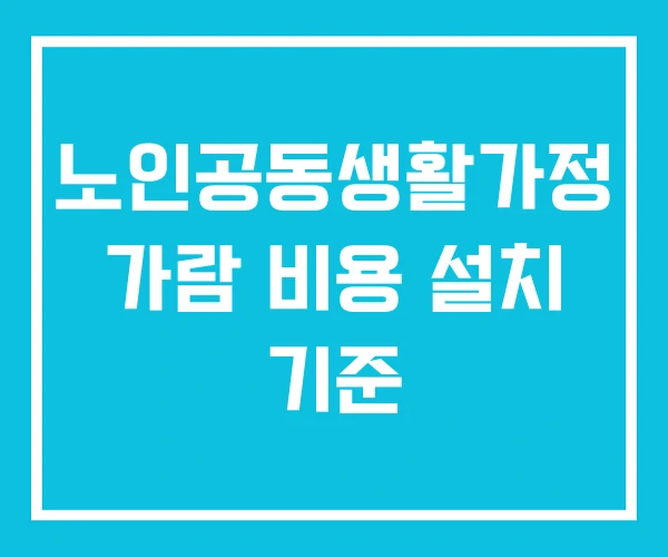 노인공동생활가정 가람 비용 설치 기준