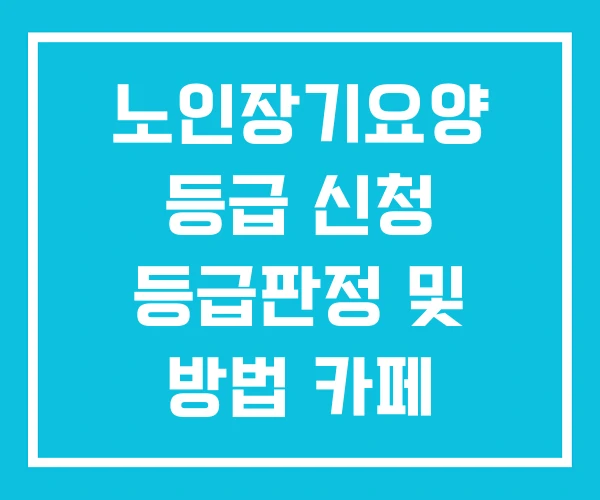 노인장기요양 등급 신청 등급판정 및 방법 카페
