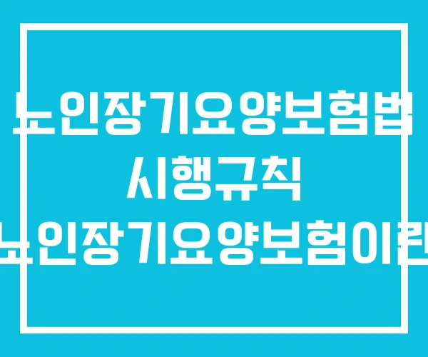 노인장기요양보험법 시행규칙 노인장기요양보험이란