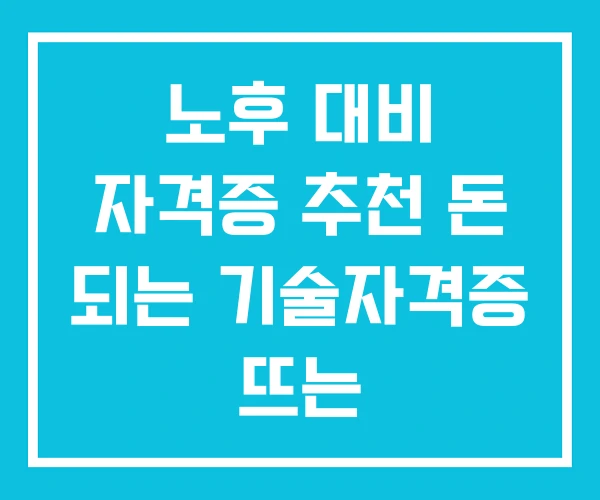 노후 대비 자격증 추천 돈 되는 기술자격증 뜨는