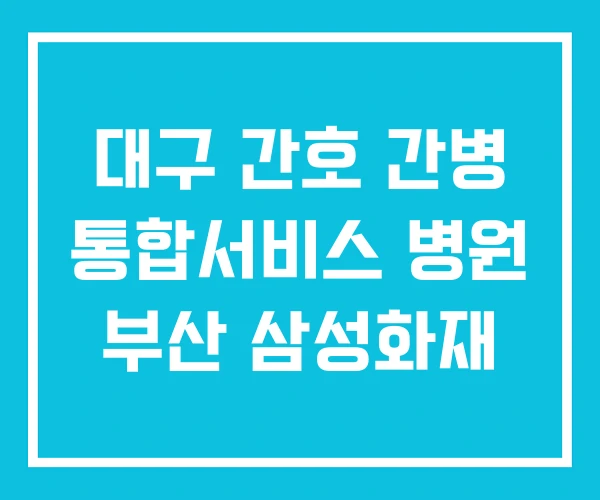 대구 간호 간병 통합서비스 병원 부산 삼성화재