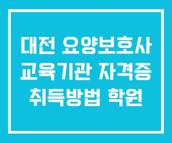 대전 요양보호사 교육기관 자격증 취득방법 학원