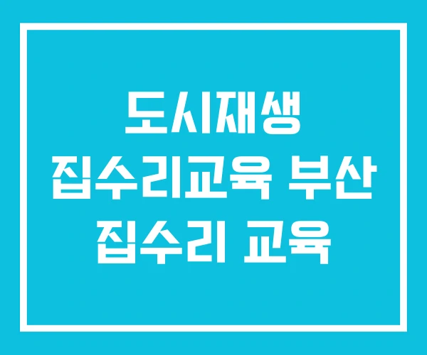 도시재생 집수리교육 부산 집수리 교육
