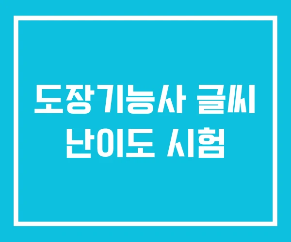도장기능사 글씨 난이도 시험