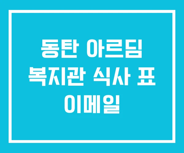 동탄 아르딤 복지관 식사 표 이메일