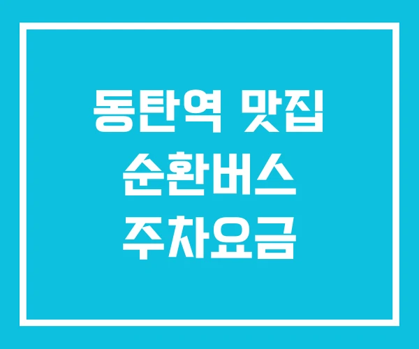 동탄역 맛집 순환버스 주차요금