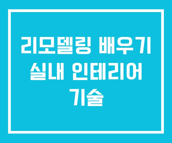리모델링 배우기 실내 인테리어 기술 리모델링 배우기 실내 인테리어 기술