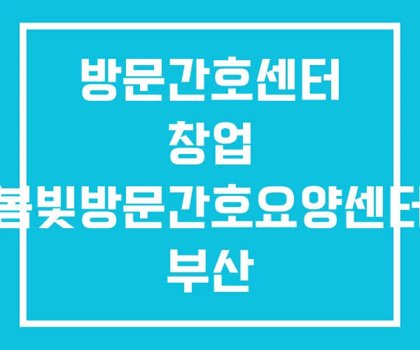 방문간호센터 창업 봄빛방문간호요양센터 부산 방문간호센터 창업 봄빛방문간호요양센터 부산