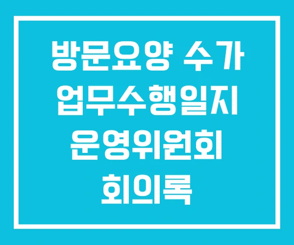 방문요양 수가 업무수행일지 운영위원회 회의록 방문요양 수가 업무수행일지 운영위원회 회의록
