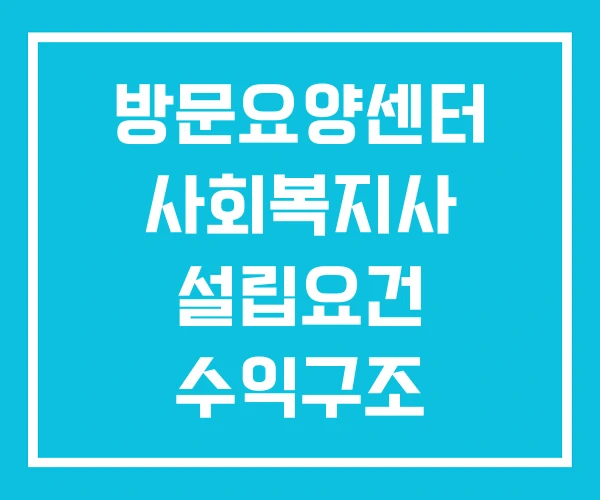 방문요양센터 사회복지사 설립요건 수익구조