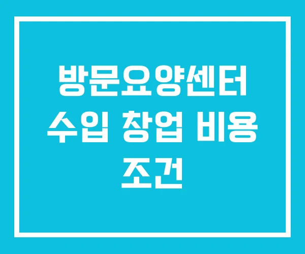 방문요양센터 수입 창업 비용 조건