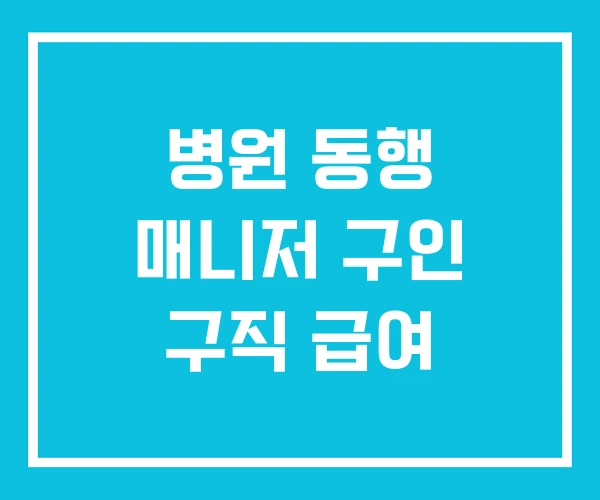 병원 동행 매니저 구인 구직 급여