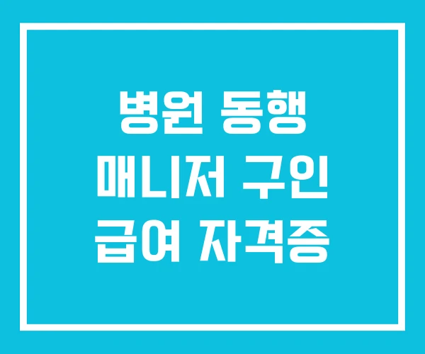 병원 동행 매니저 구인 급여 자격증