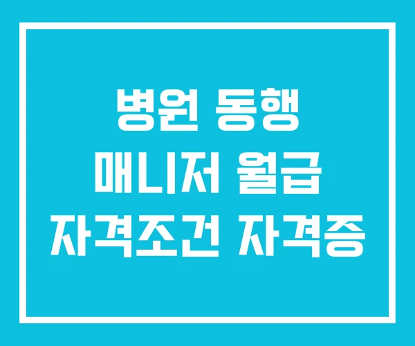 병원 동행 매니저 월급 자격조건 자격증
