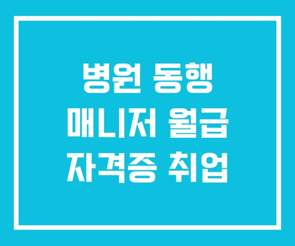 병원 동행 매니저 월급 자격증 취업