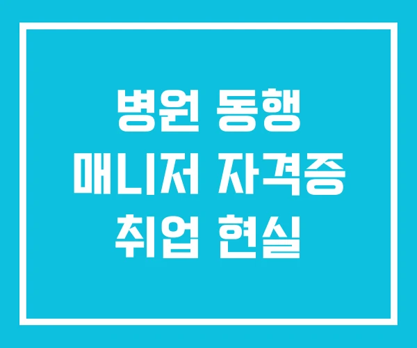 병원 동행 매니저 자격증 취업 현실