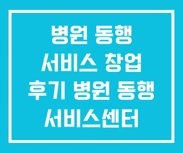 병원 동행 서비스 창업 후기 병원 동행 서비스센터