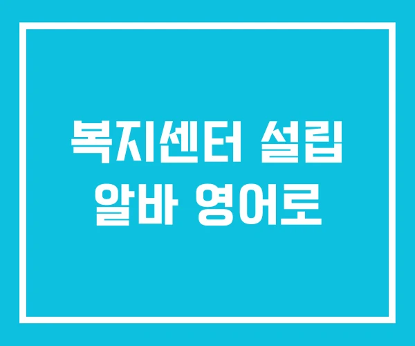 복지센터 설립 알바 영어로
