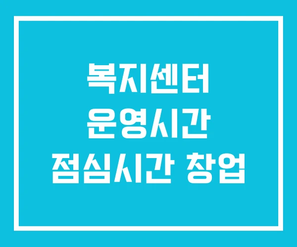 복지센터 운영시간 점심시간 창업 복지센터 운영시간 점심시간 창업