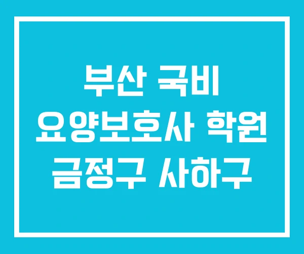 부산 국비 요양보호사 학원 금정구 사하구 부산 국비 요양보호사 학원 금정구 사하구
