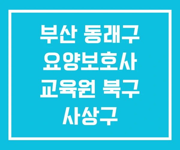 부산 동래구 요양보호사 교육원 북구 사상구 부산 동래구 요양보호사 교육원 북구 사상구