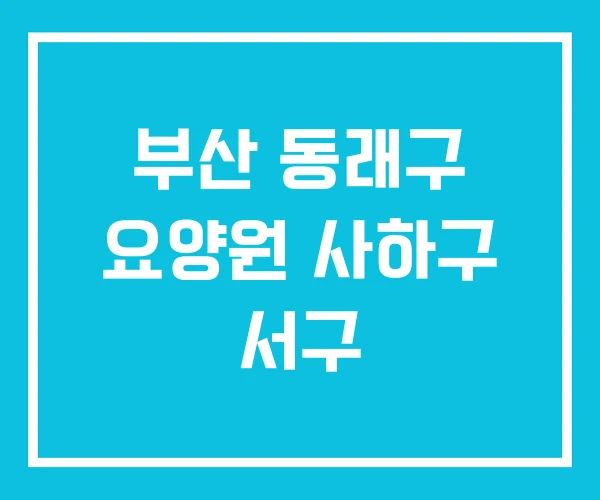 부산 동래구 요양원 사하구 서구