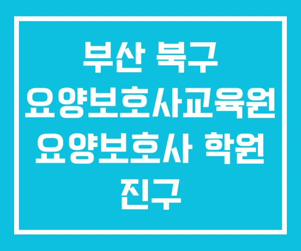 부산 북구 요양보호사교육원 요양보호사 학원 진구