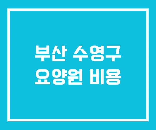 부산 수영구 요양원 비용 부산 수영구 요양원 비용