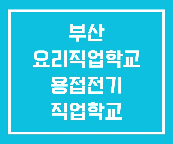 부산 요리직업학교 용접전기 직업학교 직업전문학교 부산 요리직업학교 용접전기 직업학교 직업전문학교