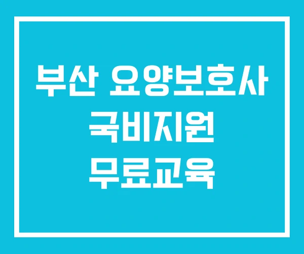 부산 요양보호사 국비지원 무료교육