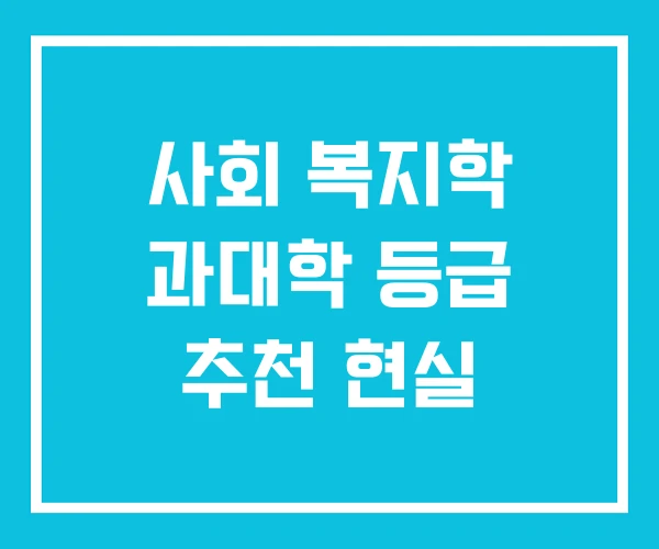 사회 복지학 과대학 등급 추천 현실 사회 복지학 과대학 등급 추천 현실