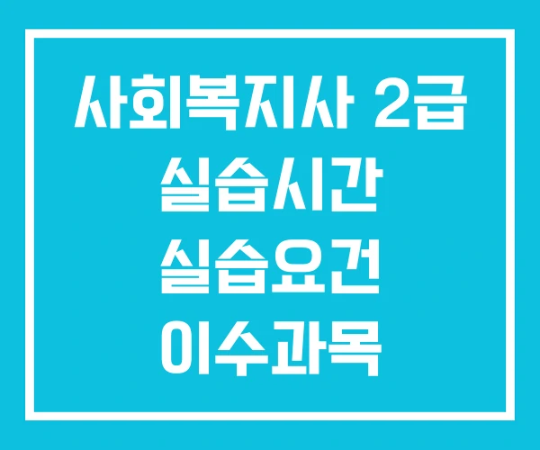 사회복지사 2급 실습시간 실습요건 이수과목 사회복지사 2급 실습시간 실습요건 이수과목