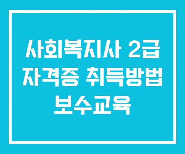 사회복지사 2급 자격증 취득방법 보수교육 사회복지사 2급 자격증 취득방법 보수교육