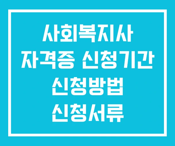 사회복지사 자격증 신청기간 신청방법 신청서류