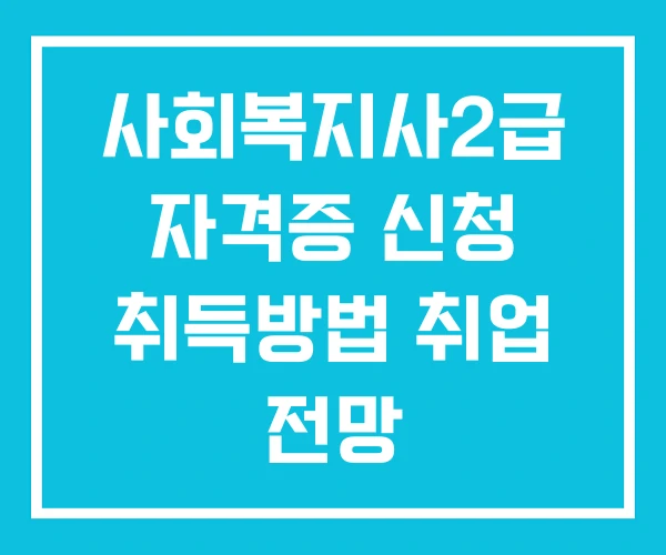 사회복지사2급 자격증 신청 취득방법 취업 전망 사회복지사2급 자격증 신청 취득방법 취업 전망