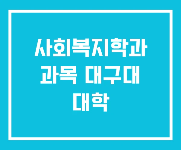 사회복지학과 과목 대구대 대학 사회복지학과 과목 대구대 대학