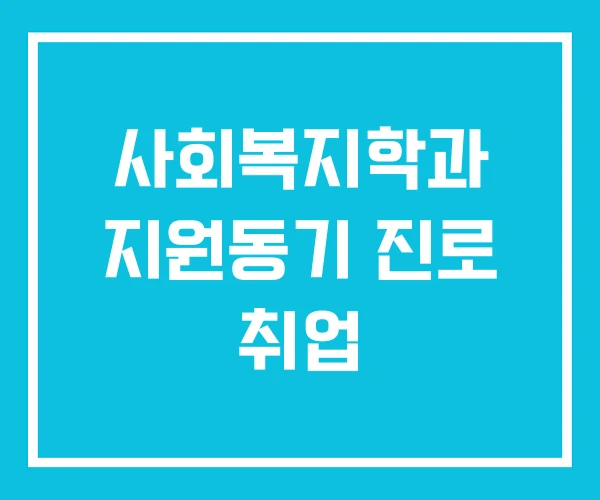 사회복지학과 지원동기 진로 취업 사회복지학과 지원동기 진로 취업