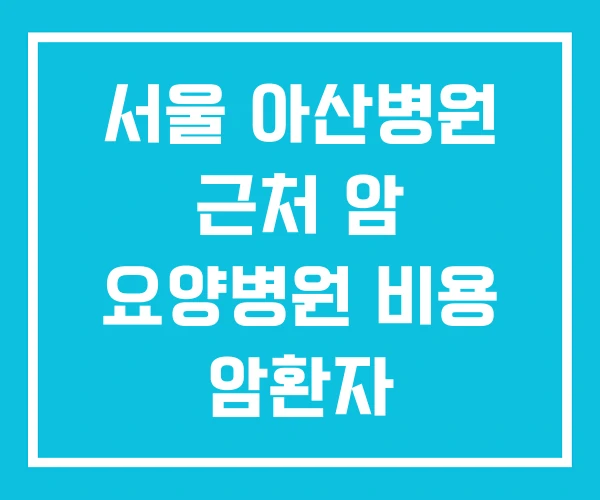 서울 아산병원 근처 암 요양병원 비용 암환자