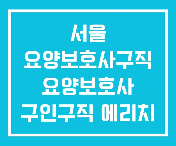 서울 요양보호사구직 요양보호사 구인구직 에리치