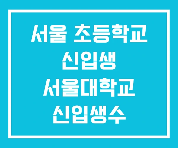 서울 초등학교 신입생 서울대학교 신입생수 서울 초등학교 신입생 서울대학교 신입생수