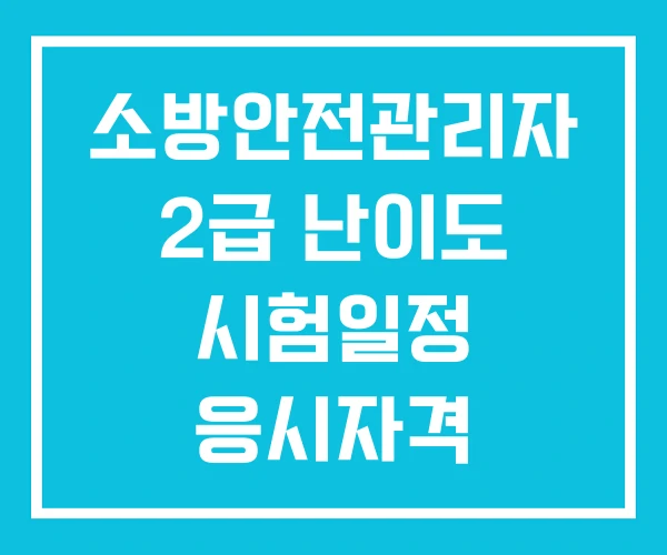소방안전관리자 2급 난이도 시험일정 응시자격 소방안전관리자 2급 난이도 시험일정 응시자격