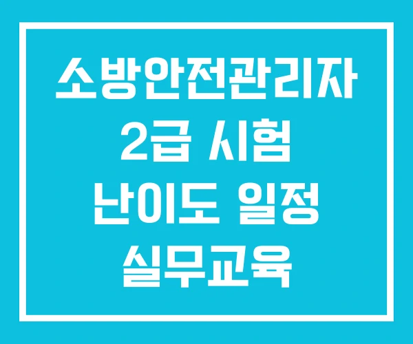 소방안전관리자 2급 시험 난이도 일정 실무교육 소방안전관리자 2급 시험 난이도 일정 실무교육