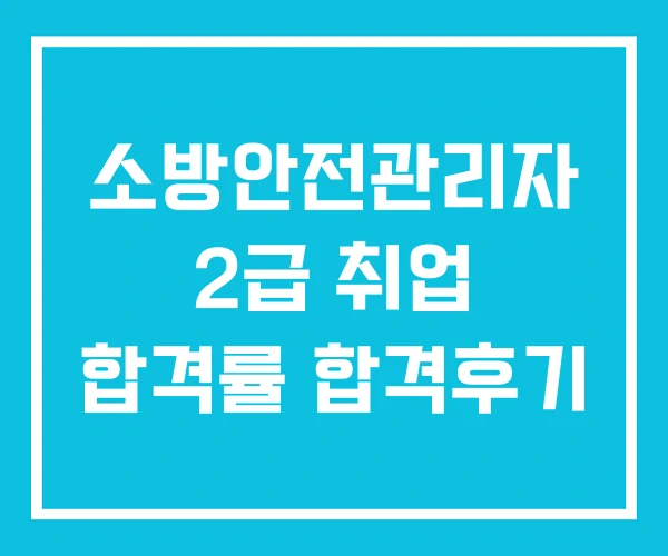 소방안전관리자 2급 취업 합격률 합격후기 소방안전관리자 2급 취업 합격률 합격후기