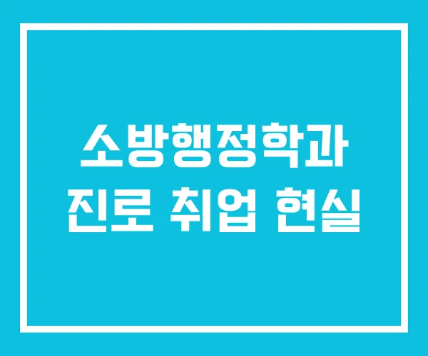 소방행정학과 진로 취업 현실