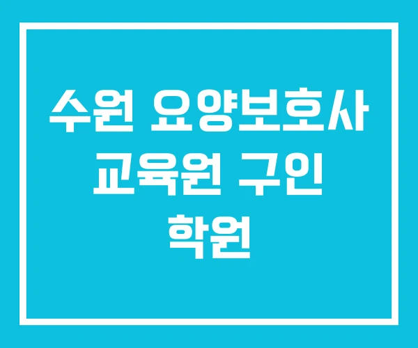 수원 요양보호사 교육원 구인 학원
