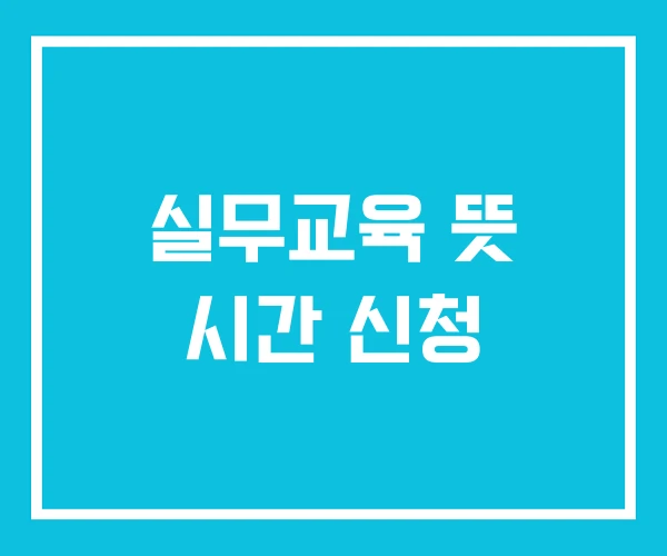 실무교육 뜻 시간 신청 실무교육 뜻 시간 신청