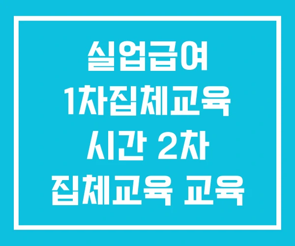 실업급여 1차집체교육 시간 2차 집체교육 교육