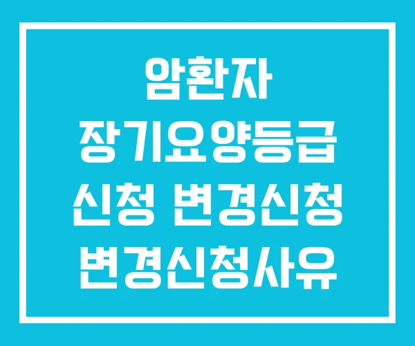 암환자 장기요양등급 신청 변경신청 변경신청사유